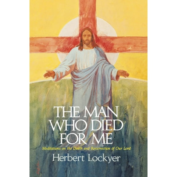 The Man Who Died for Me: Meditations on the Death and Ressurection of Our Lord, (Paperback)