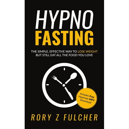 Hypno-Fasting: The Simple, Effective Way to Lose Weight but Still Eat All the Food You Love - (The Best Effective Way To Lose Weight)