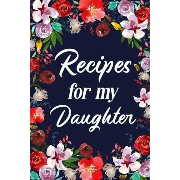 Recipes for My Daughter: Adult Blank Lined Diary Notebook, Write in Mother's Delicious Menu, (Paperback)