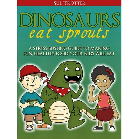Dinosaurs Eat Sprouts, a stress-busting guide to making fun, healthy food your kids will eat - (Best Sprouts To Eat)