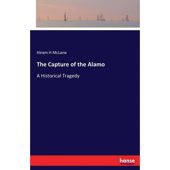 The Capture of the Alamo: A Historical Tragedy, (Paperback)