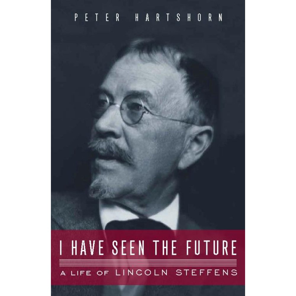 I Have Seen the Future : A Life of Lincoln Steffens (Hardcover
