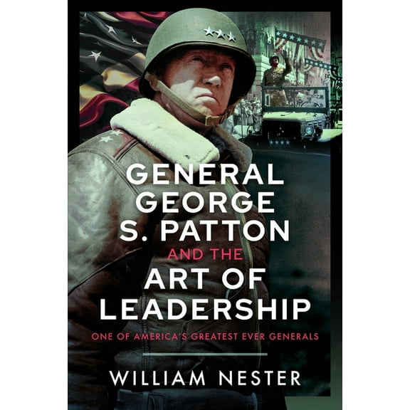 General George S. Patton and the Art of Leadership: One of America's Greatest Ever Generals, (Hardcover)