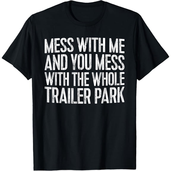 Funny Sarcastic Mess With Me And You Mess With The Whole Trailer Park Graphic Tee Retro Unisex Adult T-Shirt Black