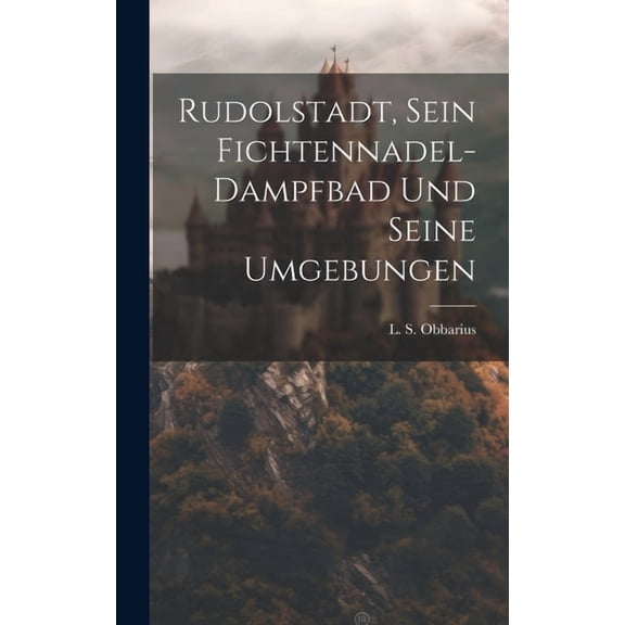 Rudolstadt, Sein Fichtennadel-dampfbad Und Seine Umgebungen (Hardcover)