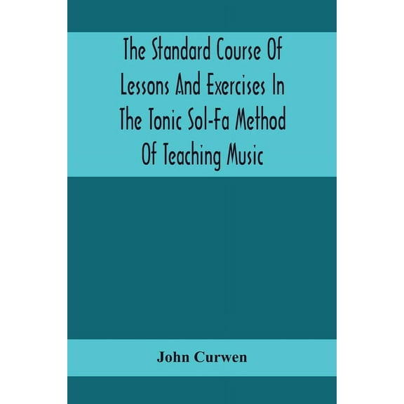 The Standard Course Of Lessons And Exercises In The Tonic Sol-Fa Method Of Teaching Music, (Paperback)