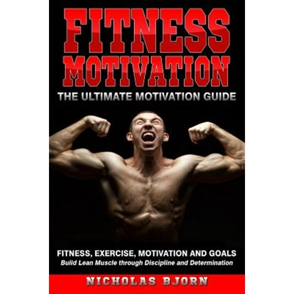 Pre-Owned Fitness Motivation: The Ultimate Motivation Guide: Fitness, Exercise, Motivation and Goals - Build Lean Muscle through Discipline and Dete