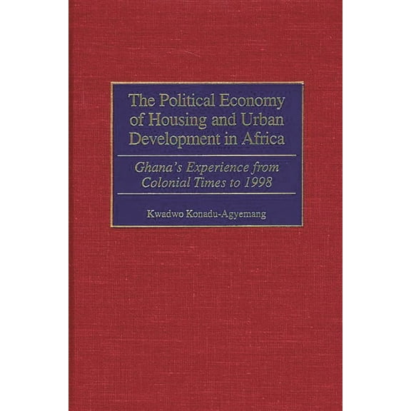 The Political Economy of Housing and Urban Development in Africa: Ghana's Experience from Colonial Times to 1998, (Hardcover)