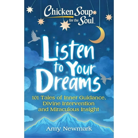 Chicken Soup for the Soul: Listen to Your Dreams : 101 Tales of Inner Guidance, Divine Intervention and Miraculous Insight (Paperback)