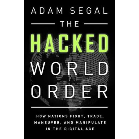 The Hacked World Order : How Nations Fight, Trade, Maneuver, and Manipulate in the Digital