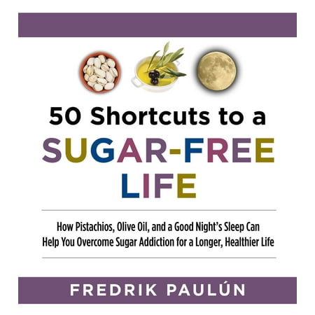 50 Shortcuts to a Sugar-Free Life : How Pistachios, Olive Oil, and a Good Night?s Sleep Can Help You Overcome Sugar Addiction for a Longer, Healthier (Best Way To Stop Sugar Addiction)