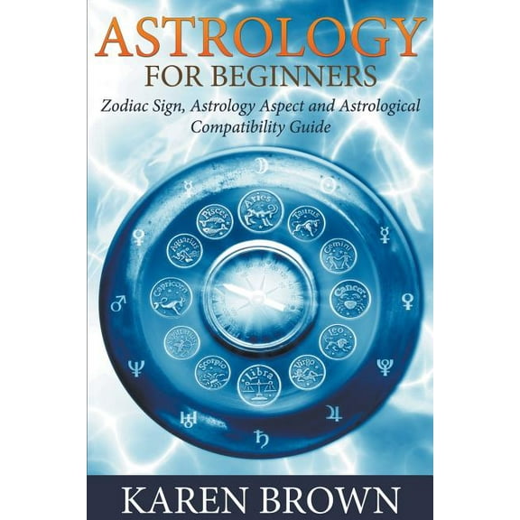 Astrology For Beginners: Zodiac Sign, Astrology Aspect and Astrological Compatibility Guide, (Paperback)