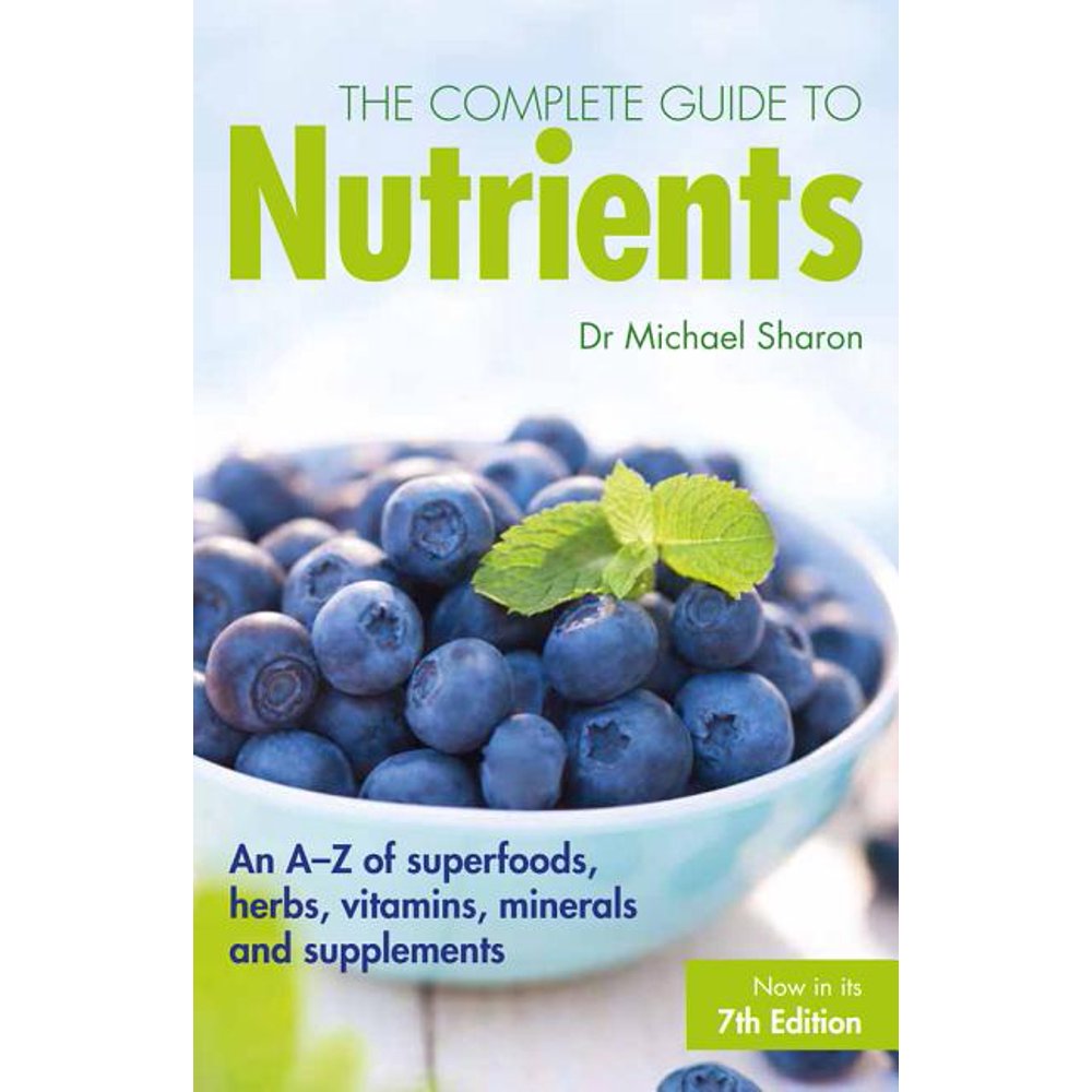The Complete Guide to Nutrients : An A-Z of Superfoods, Herbs, Vitamins