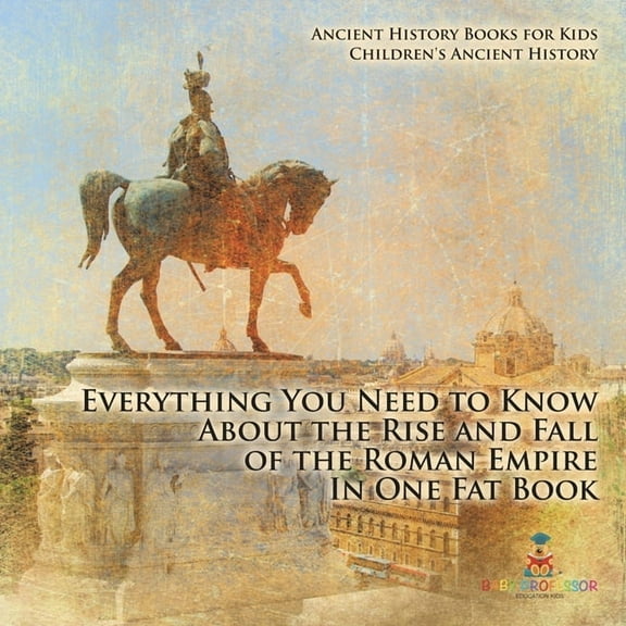 Everything You Need to Know About the Rise and Fall of the Roman Empire In One Fat Book - Ancient History Books for Kids, (Paperback)