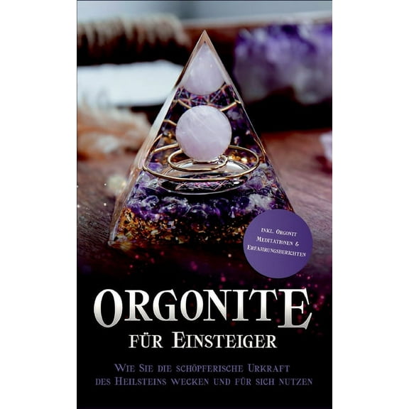 Orgonite für Einsteiger: Wie Sie die schöpferische Urkraft des Heilsteins wecken und für sich nutzen - inkl. Orgonit Med, (Paperback)