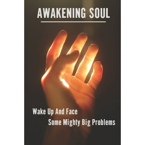 Awakening Soul: Wake Up And Face Some Mighty Big Problems: Causes Of Spiritual Awakening (Paperback)