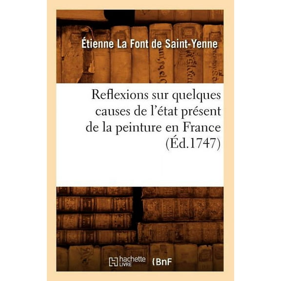 Arts: Reflexions Sur Quelques Causes de l'État Présent de la Peinture En France (Éd.1747) (Paperback)