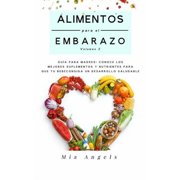 Alimentos para el Embarazo Volumen 2: Guía para madres: conoce los mejores suplementos y nutrientes para que tu bebé consiga un desarrollo saludable (Paperback)