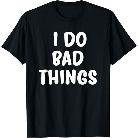 Funny, I Do Bad Things T-shirts. Cool Style Tees for men and T-Shirt