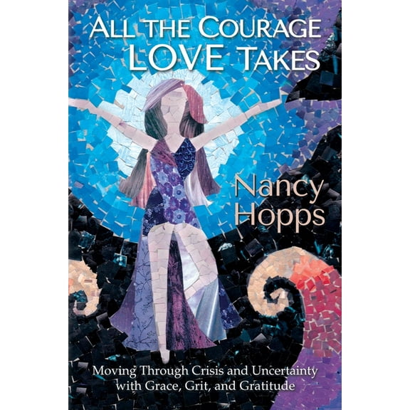 All the Courage Love Takes: Moving through Crisis and Uncertainty with Grace, Grit, and Gratitude, (Paperback)