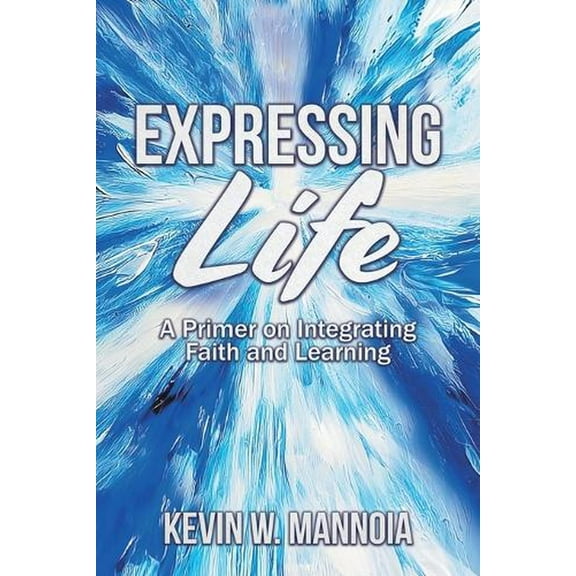 Expressing Life, A Primer on Integrating Faith and Learning