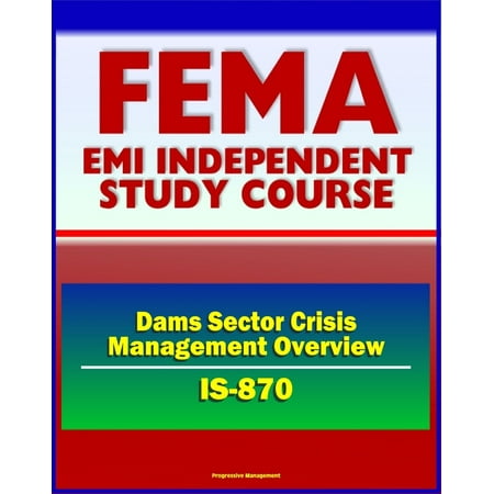 21st Century FEMA Study Course: Dams Sector Crisis Management Overview Course (IS-870) - Evacuation Planning, Operational Security, Vulnerabilities -