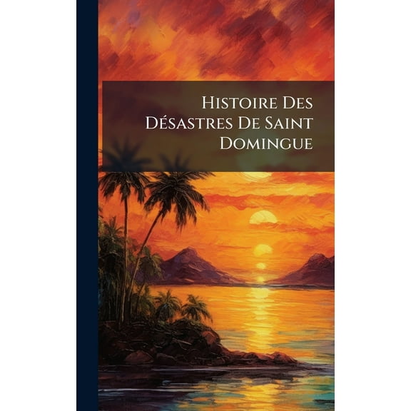 Histoire Des DÃ(c)sastres De Saint Domingue, (Hardcover)