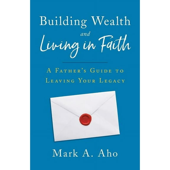 Building Wealth and Living in Faith: A Father's Guide to Leaving Your Legacy (Paperback)