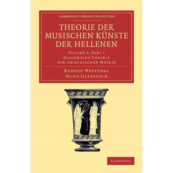 Cambridge Library Collection - Classics Theorie Der Musischen KÃ¼nste Der Hellenen: Volume 3, Allgemeine Theorie Der Griechischen Metrik, Part 1, (Paperback)