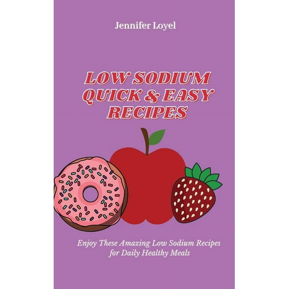 Low Sodium Quick & Easy Recipes: Enjoy These Amazing Low Sodium Recipes for Daily Healthy Meals, (Hardcover)