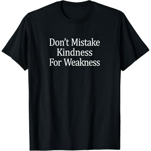 Don't Mistake Kindness For Weakness - T-Shirt