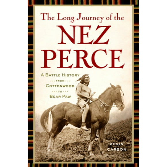 The Long Journey of the Nez Perce: A Battle History from Cottonwood to Bear Paw