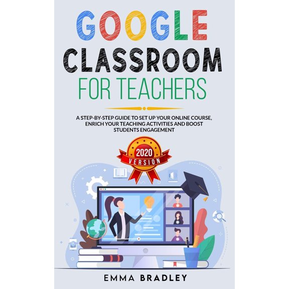 Pre-Owned Google Classroom for Teachers: A Step-By-Step Guide to Set Up your Online Course, Enrich your Teaching Activities and Boost Students Engagement
