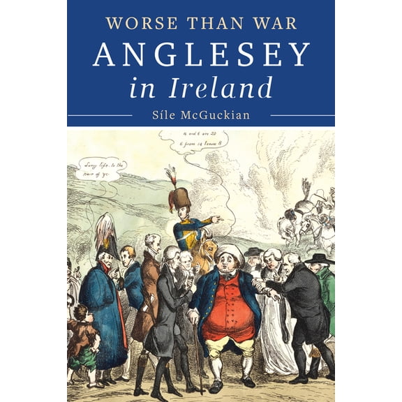 Anglesey in Ireland, 1828 to 1833: Worse Than War, (Hardcover)