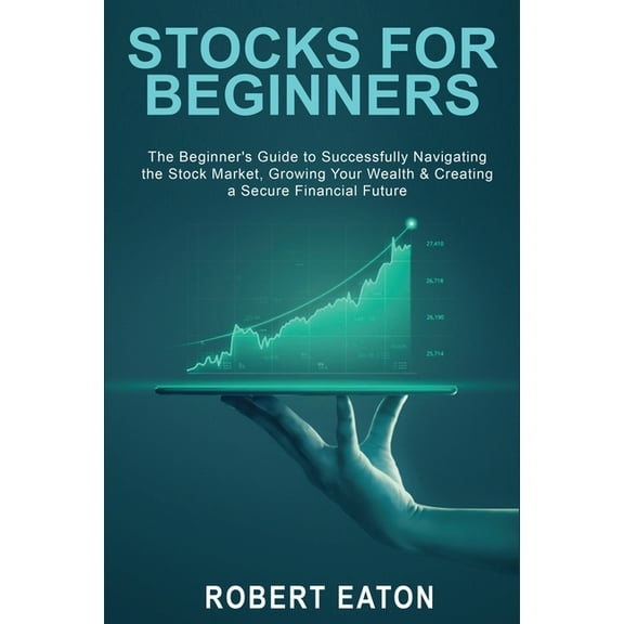 STOCKS FOR BEGINNERS: The Beginner's Guide to Successfully Navigating the Stock Market, Growing Your Wealth & Creating a Secure Financial Future
