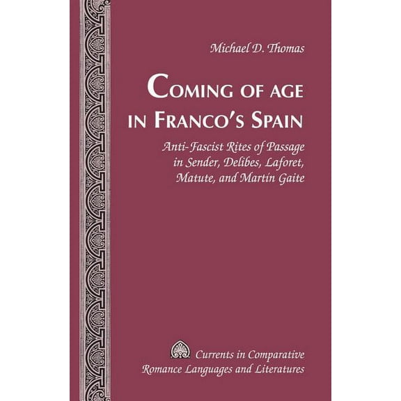 Currents in Comparative Romance Language Coming of Age in Franco's Spain: Anti-Fascist Rites of Passage in Sender, Delibes, Laforet, Matute, and MartÃ­n Gaite, Book 225, (Hardcover)