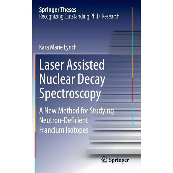 Springer Theses Laser Assisted Nuclear Decay Spectroscopy: A New Method for Studying Neutron-Deficient Francium Isotopes, (Hardcover)
