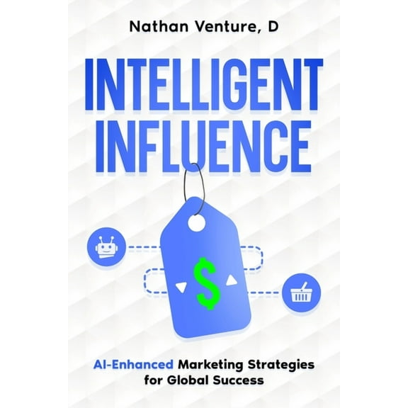 Intelligent Influence: AI-Enhanced Marketing Strategies for Global Success (Paperback)
