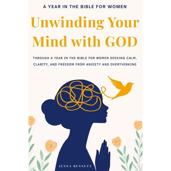 Unwinding your Mind with God: Year in the Bible for Women Seeking Calm, Clarity, and Freedom from Anxiety and Overthinki, (Paperback)
