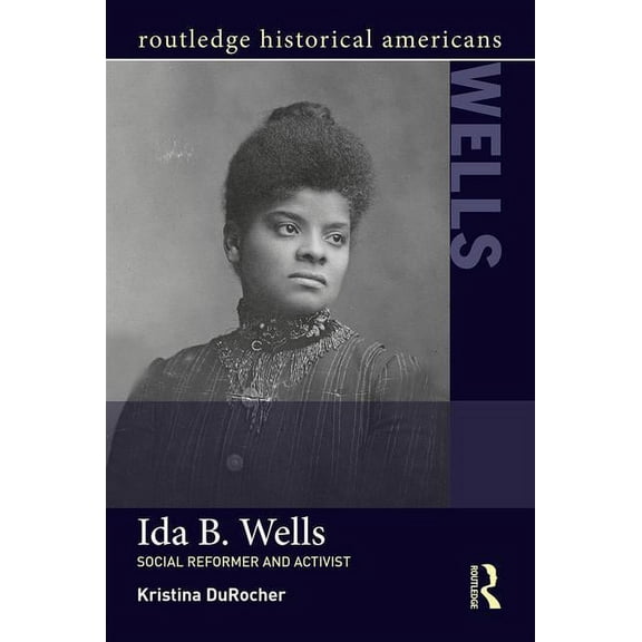 Routledge Historical Americans Ida B. Wells: Social Activist and Reformer, (Paperback)