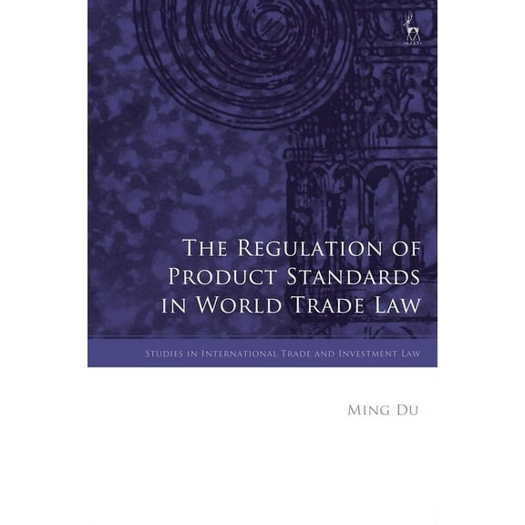 Studies in International Trade and Inves The Regulation of Product Standards in World Trade Law, (Paperback)