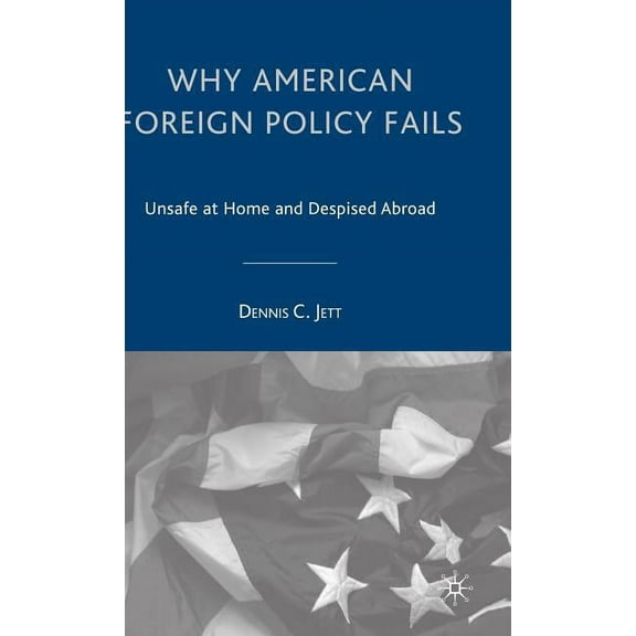 Why American Foreign Policy Fails: Unsafe at Home and Despised Abroad, (Hardcover)