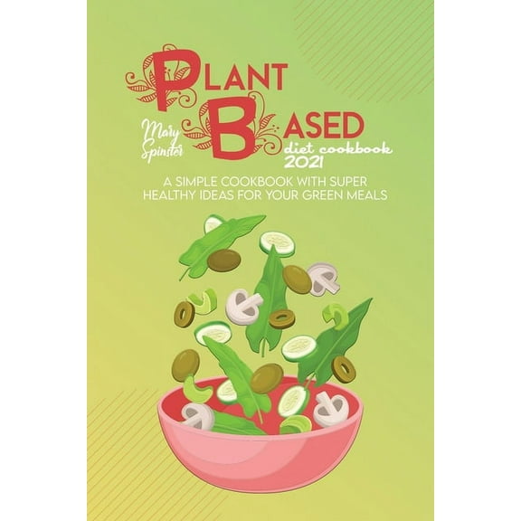 Plant Based Diet Cookbook 2021: A Simple Cookbook With Super Healthy Ideas For Your Green Meals (Paperback)