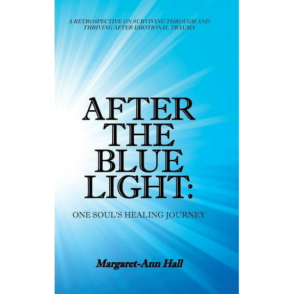 After the Blue Light: One Soul's Healing Journey: A Retrospective on Surviving Through and Thriving After Emotional Trau, (Hardcover)
