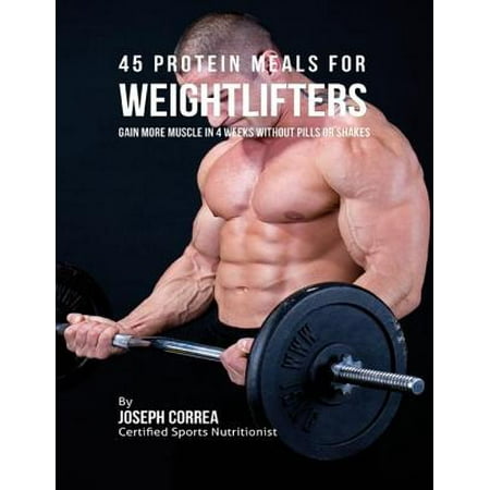 45 Protein Meals for Weightlifters: Gain More Muscle In 4 Weeks Without Pills or Shakes -