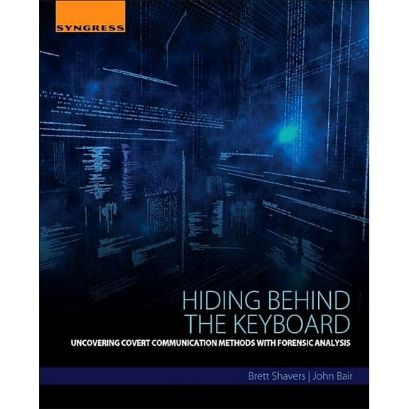 Hiding Behind the Keyboard: Uncovering Covert Communication Methods with Forensic Analysis, (Paperback)