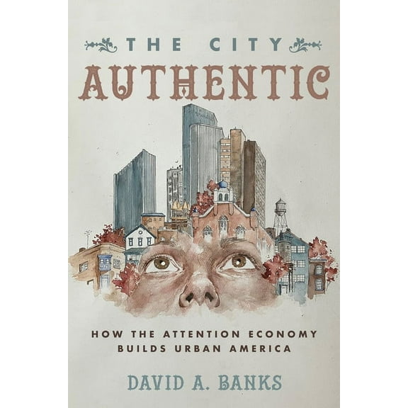 The City Authentic: How the Attention Economy Builds Urban America, (Paperback)