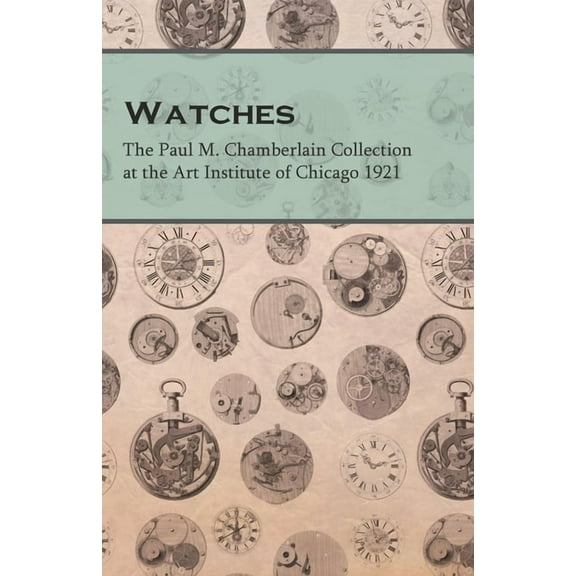 Watches - The Paul M. Chamberlain Collection at the Art Institute of Chicago 1921, (Paperback)