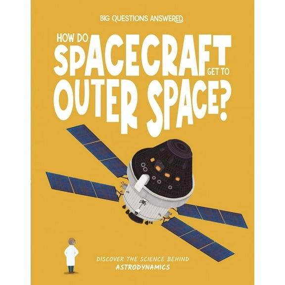The Big Questions Answered How Do Spacecraft Get to Outer Space?: Discover the Science Behind Astrodynamics, (Hardcover)
