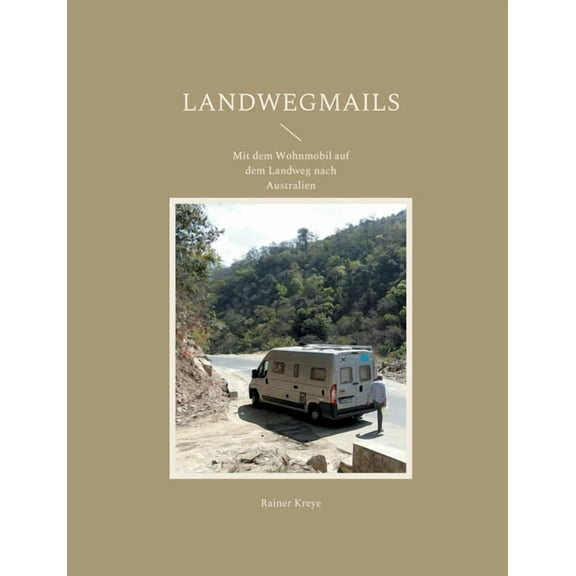Landwegmails: Mit dem Wohnmobil auf dem Landweg nach Australien, (Paperback)